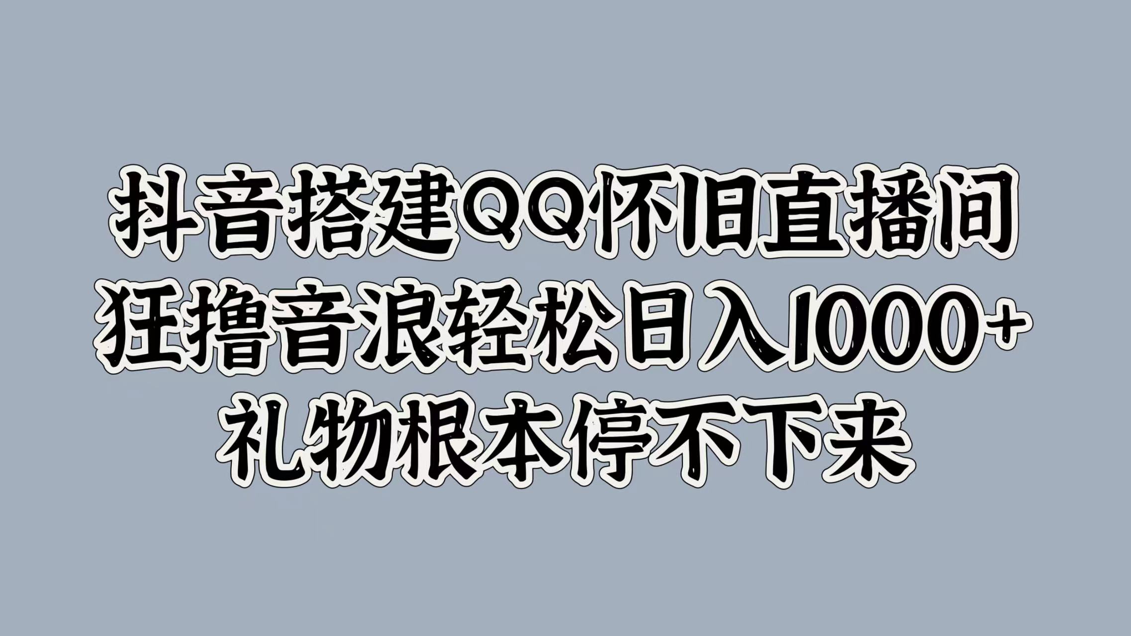 抖音搭建QQ怀旧直播间，狂撸音浪轻松日入1000+礼物根本停不下来-网创特工