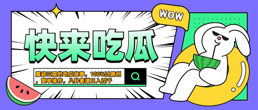 震碎三观的吃瓜故事，一键生成100%过原创，猎奇八卦赛道，简单操作日入过千-网创特工