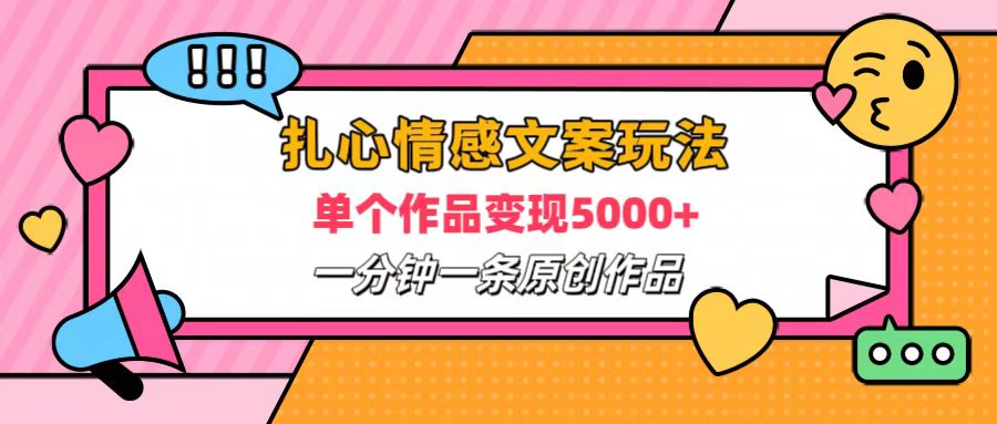 扎心情感文案玩法，单个作品变现6000+，一分钟一条原创作品，流量爆炸-网创特工