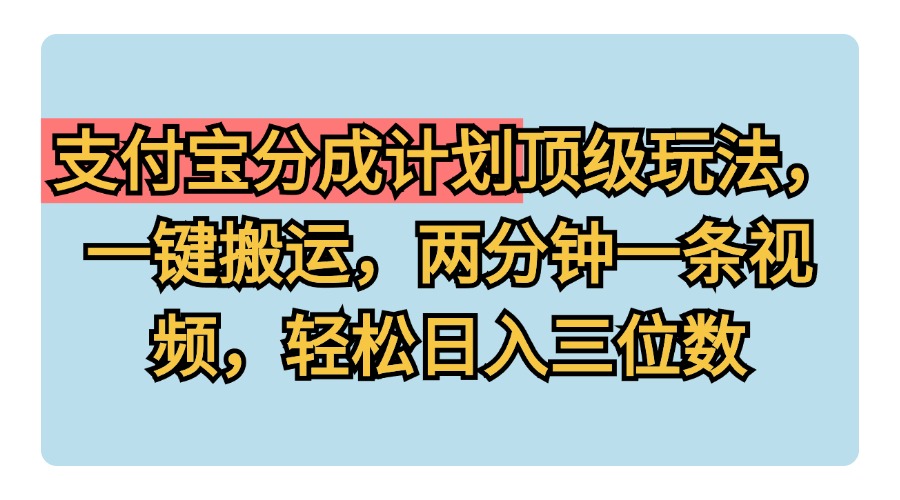 支付宝分成计划玩法，一键搬运，两分钟一条视频，轻松日入三位数-网创特工