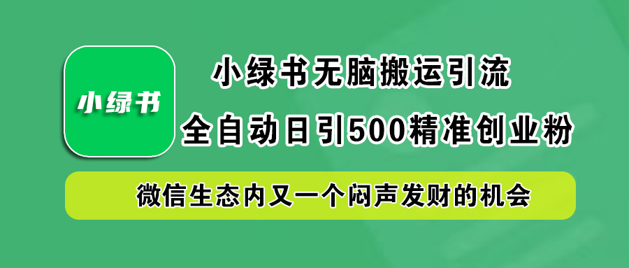 小绿书小白无脑搬运引流，全自动日引500精准创业粉，微信生态内又一个闷声发财的机会-网创特工