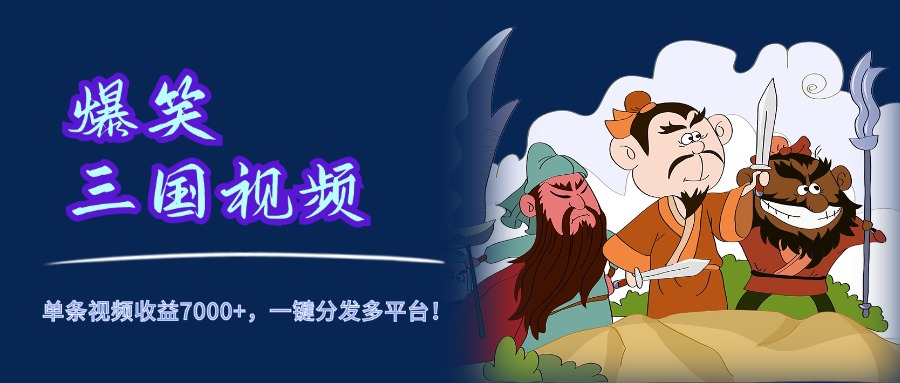 爆笑三国视频，5分钟制作，单条视频收益7000元+，一键分发多平台！-网创特工