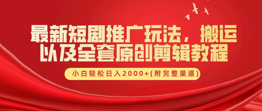 最新短剧推广玩法，搬运及全套原创剪辑教程(附完整渠道)，小白轻松日入2000+-网创特工