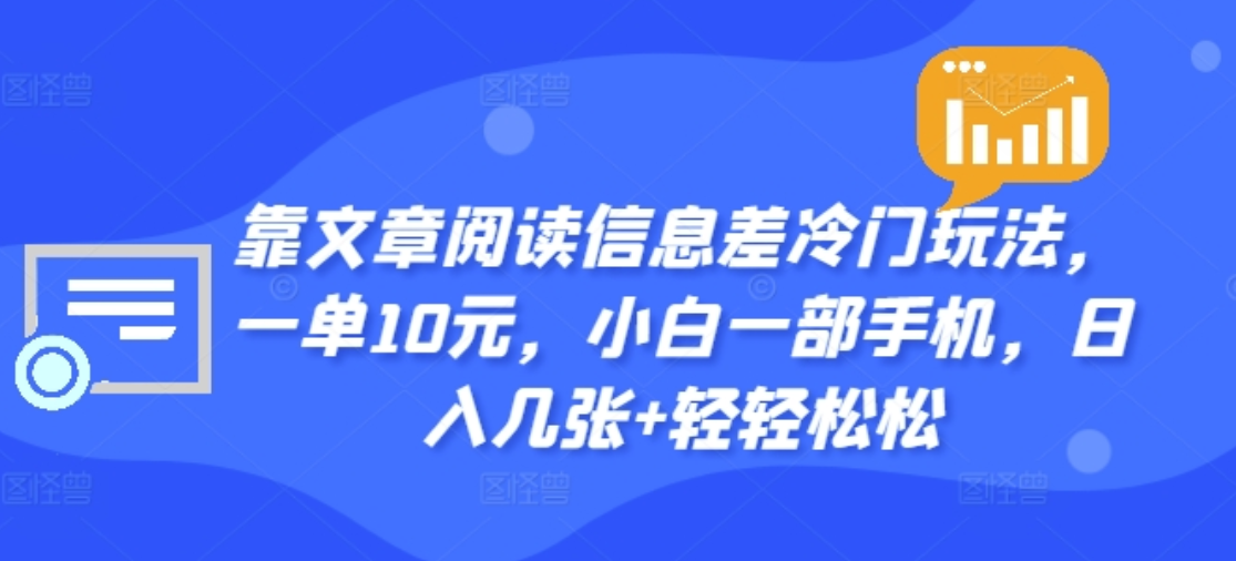 靠文章阅读信息差冷门玩法，一单十元，轻松做到日入2000+-网创特工