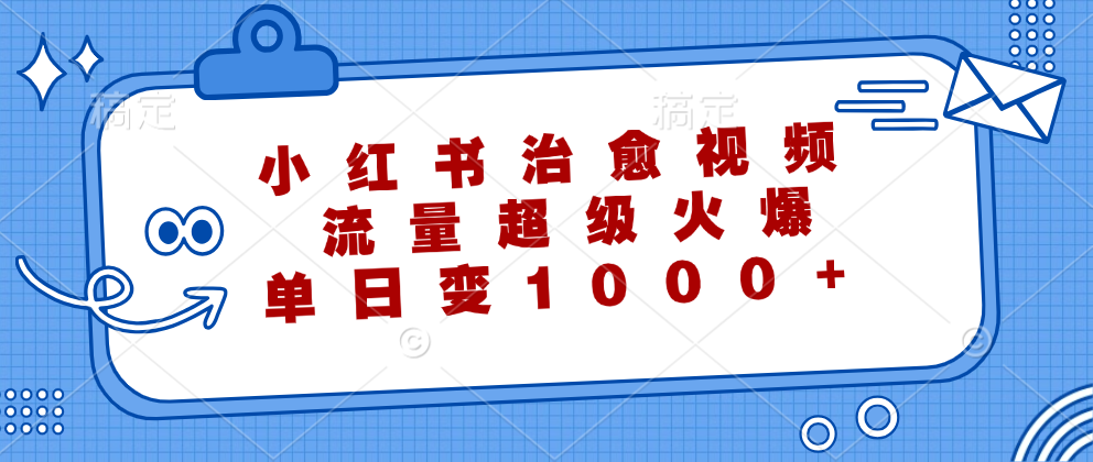 小红书治愈视频，流量超级火爆！单日变现1000+-网创特工