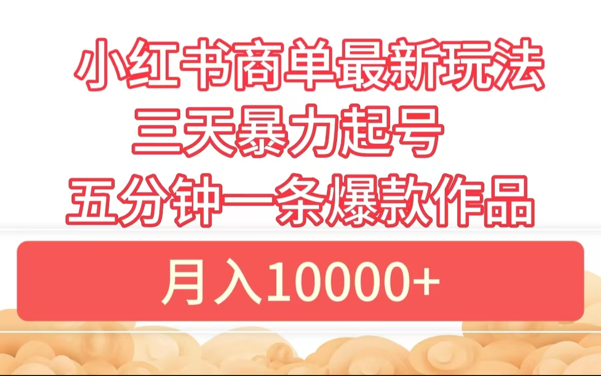 小红书商单最新玩法 3天暴力起号 5分钟一条爆款作品 月入10000+-网创特工