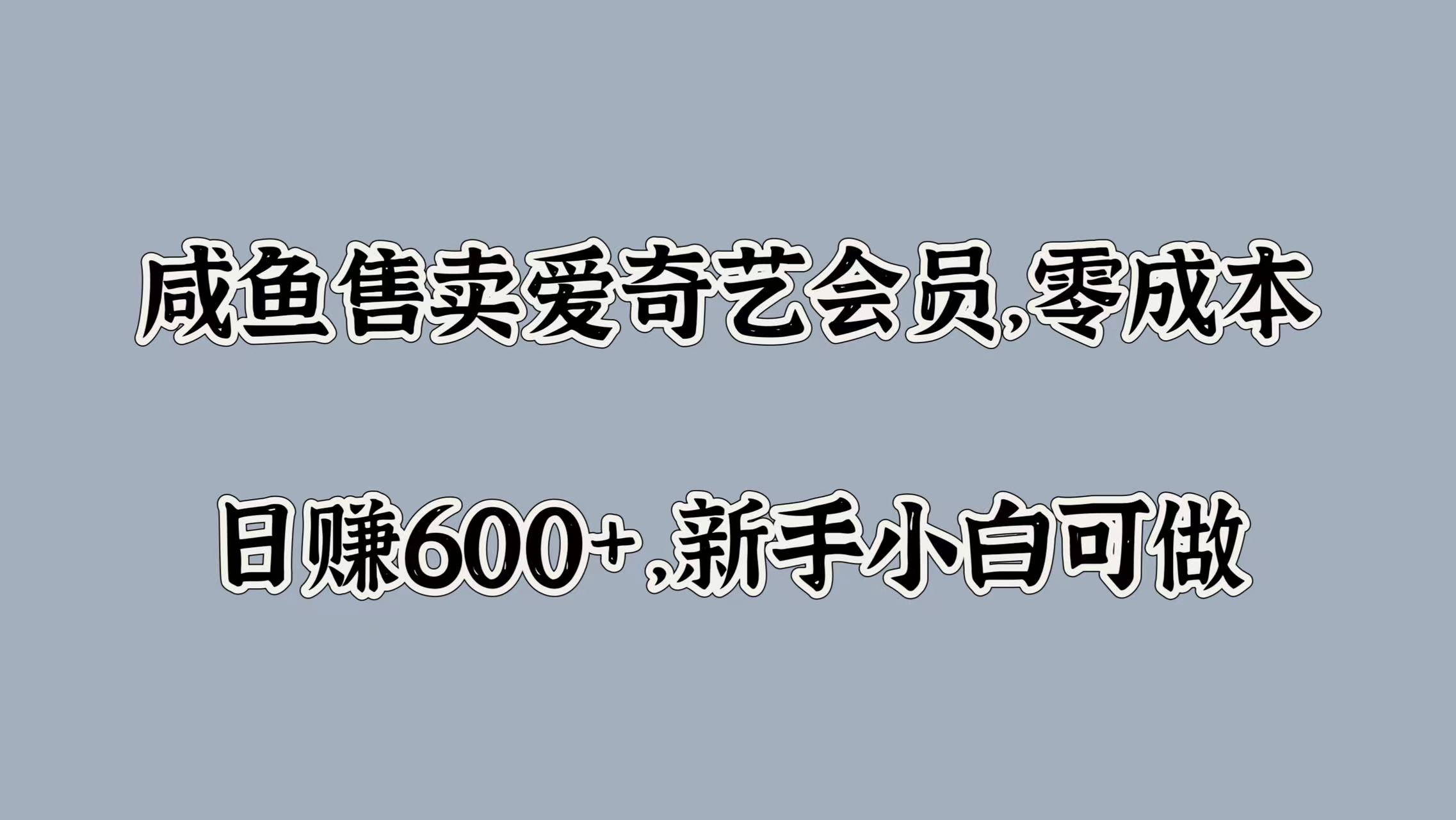 咸鱼售卖爱奇艺会员，零成本，日赚600+，新手小白可做-网创特工