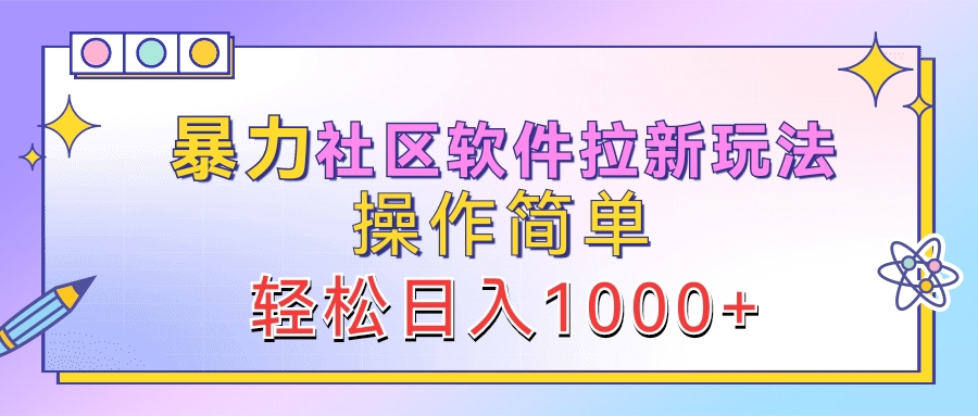 暴力社区软件拉新玩法，操作简单，轻松日入1000+-网创特工