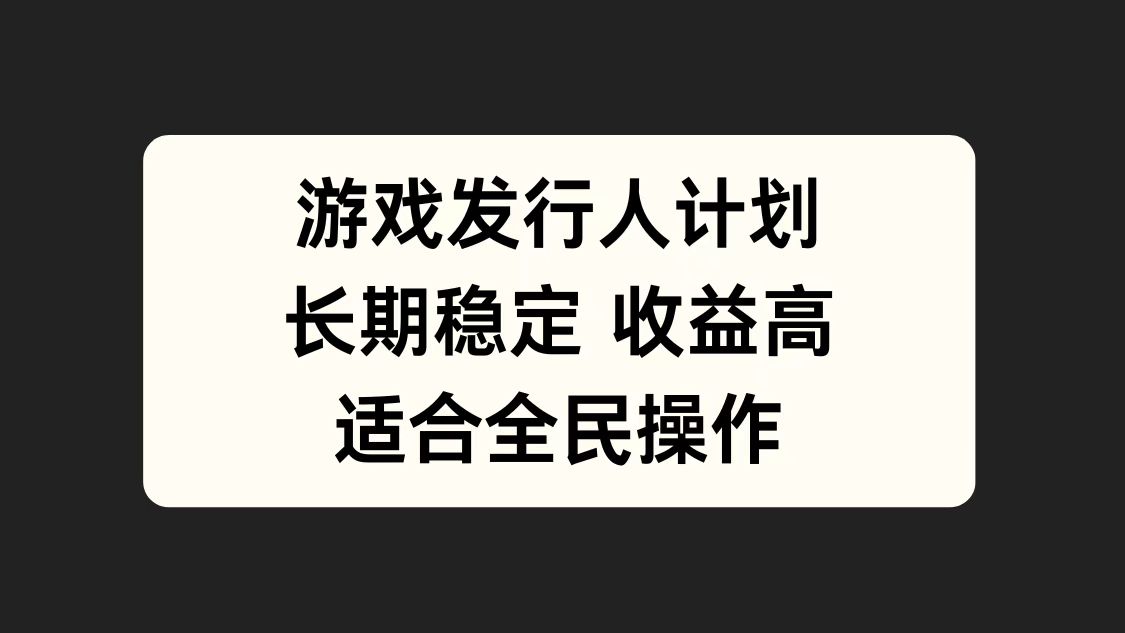 游戏发行人计划，长期稳定，适合全民操作。-网创特工