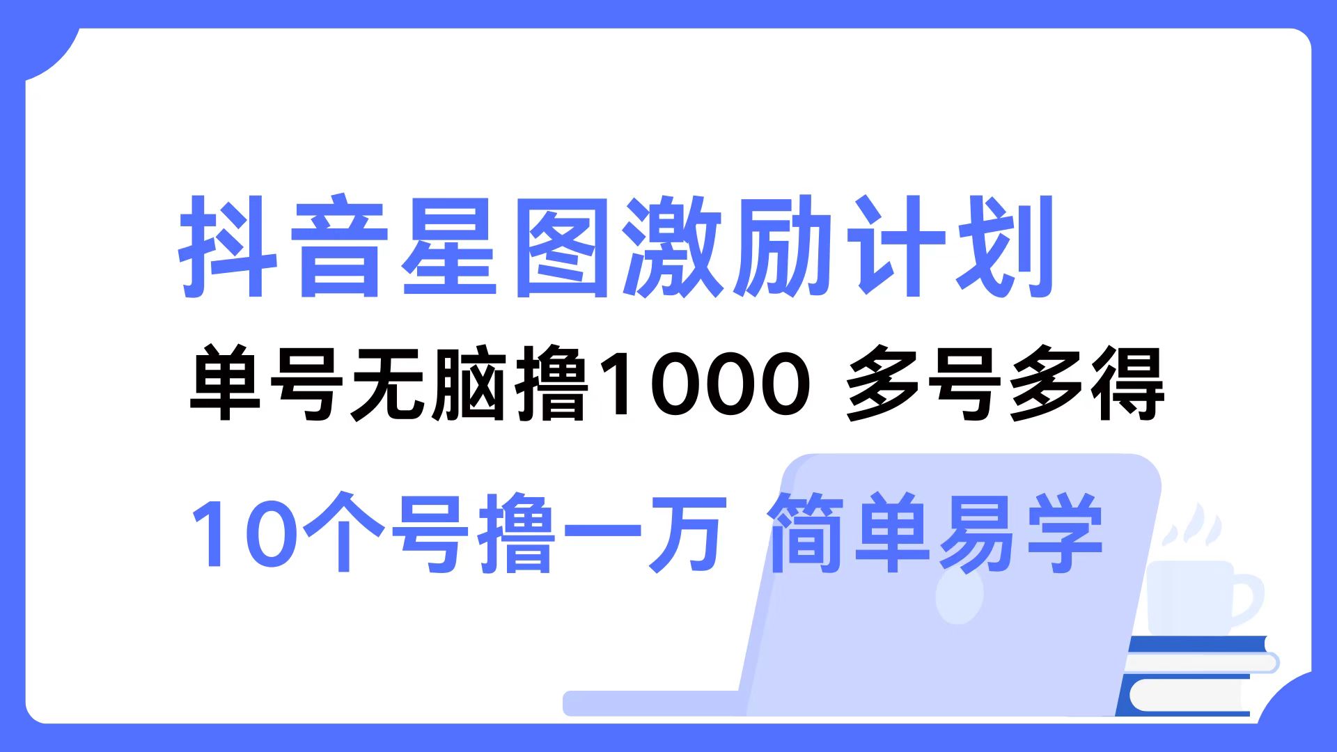 抖音星图激励计划 单号可撸1000  2个号2000 ，多号多得 简单易学-网创特工