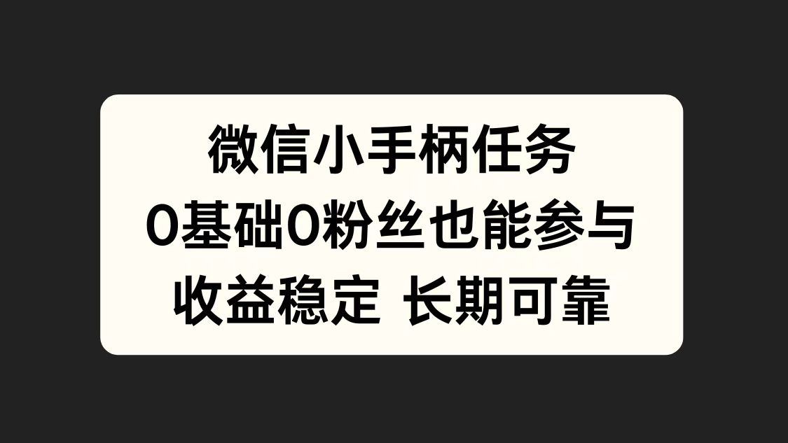 微信小手柄任务，0基础也能参与，收益稳定-网创特工