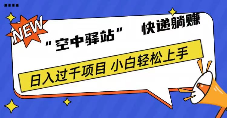 0成本“空中驿站”快递躺赚，日入1000+-网创特工