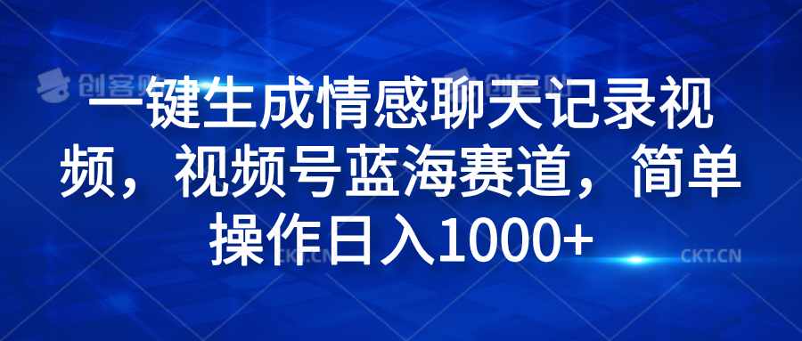 一键生成情感聊天记录视频，视频号蓝海赛道，简单操作日入1000+-网创特工