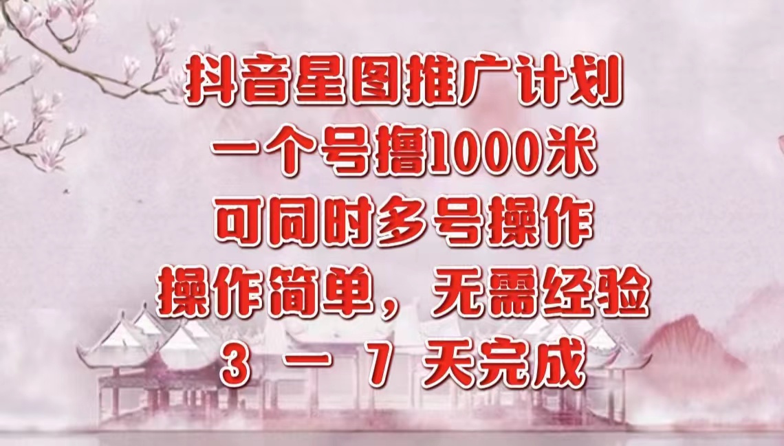 抖音星图推广项目，3-7天就能完成，每单1000元，可多号一起做-网创特工