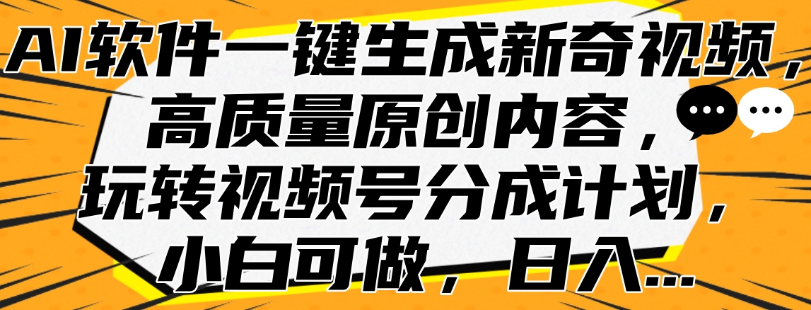 AI软件一键生成新奇视频，高质量原创内容，玩转视频号分成计划，小白可做，日入…-网创特工