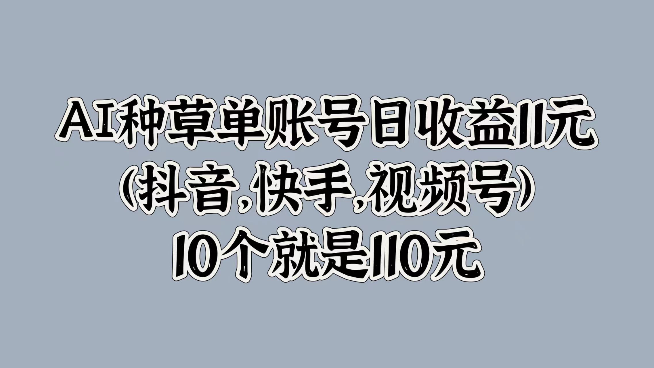 图片[1]-AI种草单账号日收益11元(抖音，快手，视频号)，10个就是110元-网创副业课程