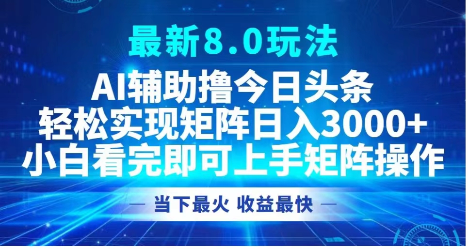 图片[1]-最新8.0玩法 AI辅助撸今日头条轻松实现矩阵日入3000 小白看完即可上手矩阵操作当下最火 收益最快-网创副业课程