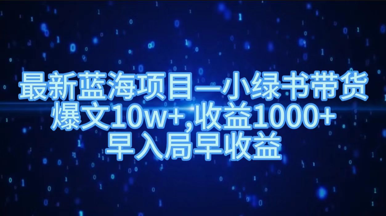 最新蓝海项目小绿书带货，爆文10w＋，收益1000＋，早入局早获益！！-网创特工