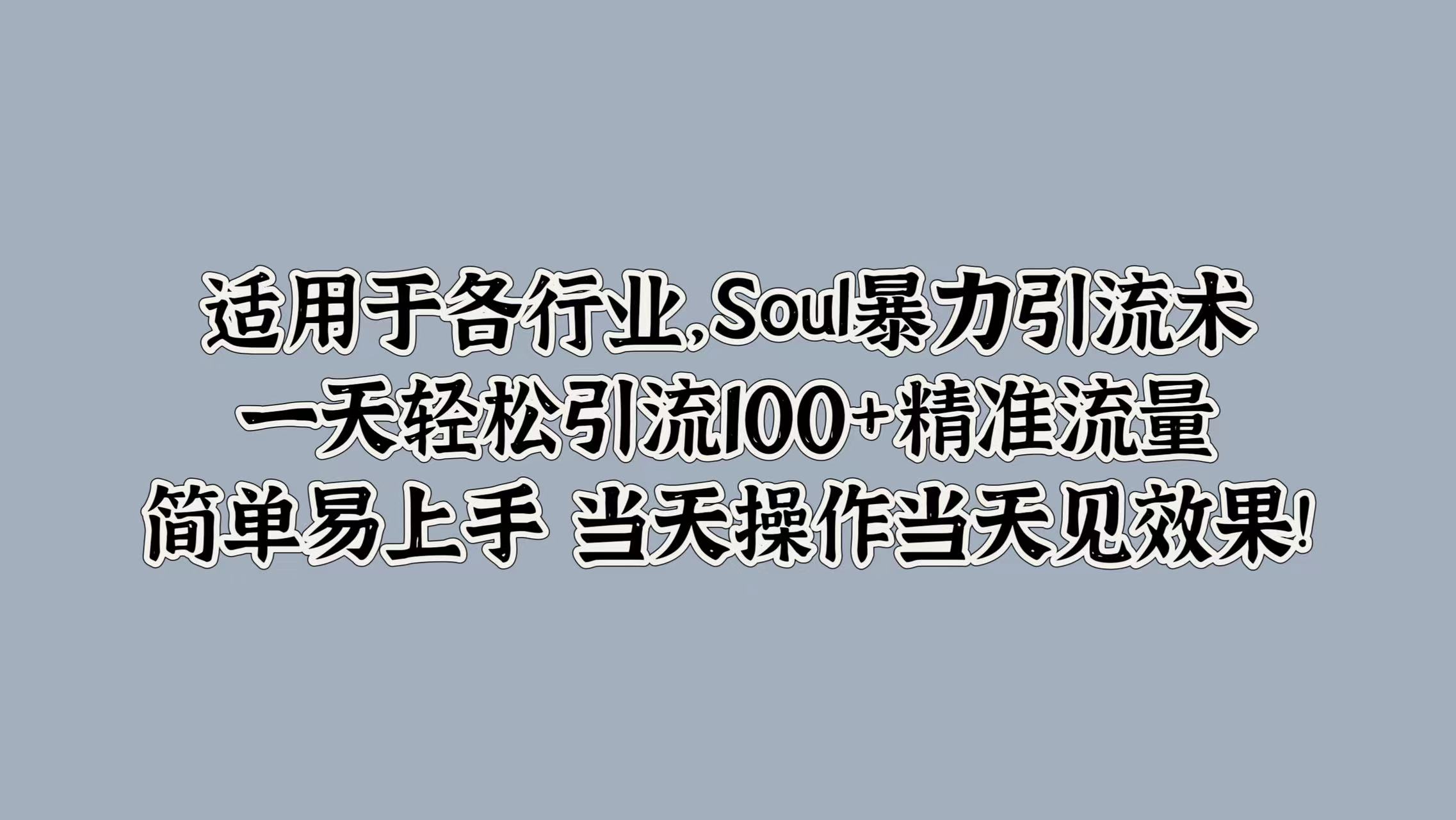 适用于各行业，Soul暴力引流术，一天轻松引流100+精准流量，简单易上手 当天操作当天见效果!-网创特工