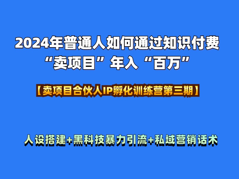 图片[1]-2024年普通人如何通过知识付费“卖项目”年入“百万”人设搭建-黑科技暴力引流-全流程-网创副业课程