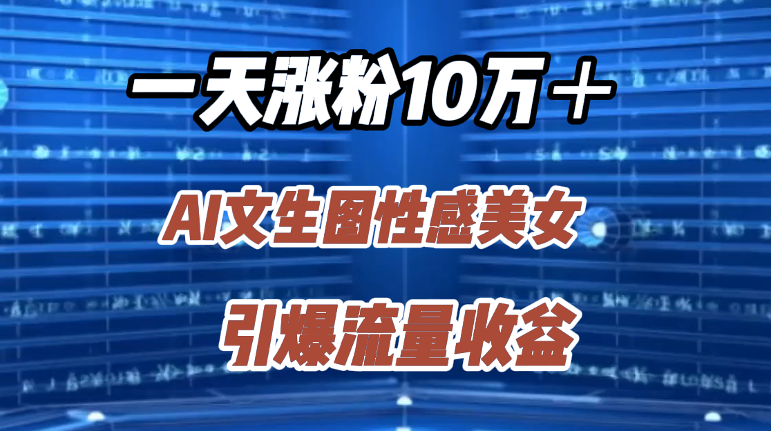 一天涨粉10万＋，AI文生图性感美女，引爆流量收益-网创特工