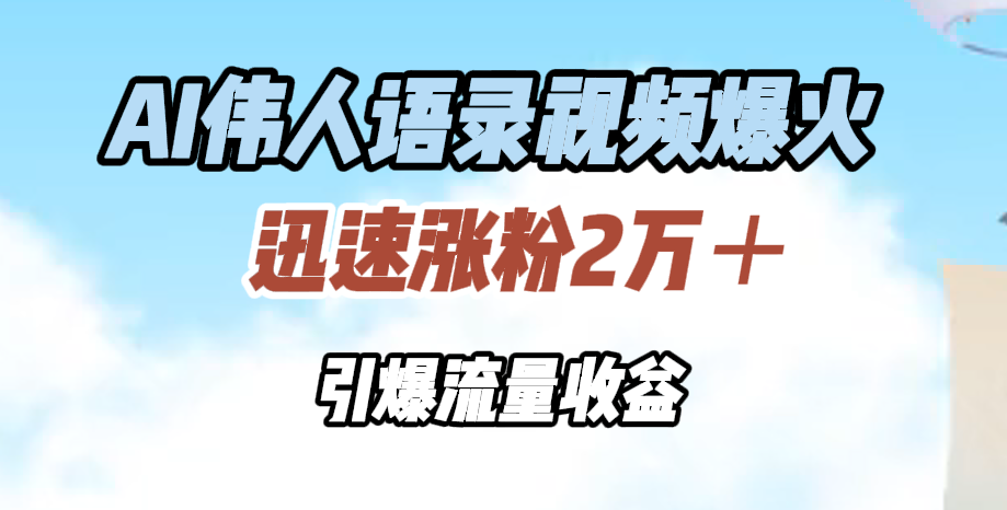 AI伟人语录视频爆火，迅速涨粉2万＋，引爆流量收益-网创特工