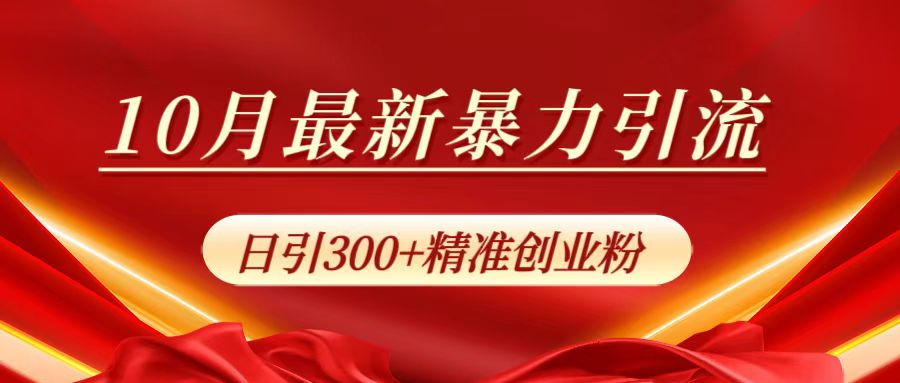 10月最新暴力引流，日引300+精准创业粉-网创特工