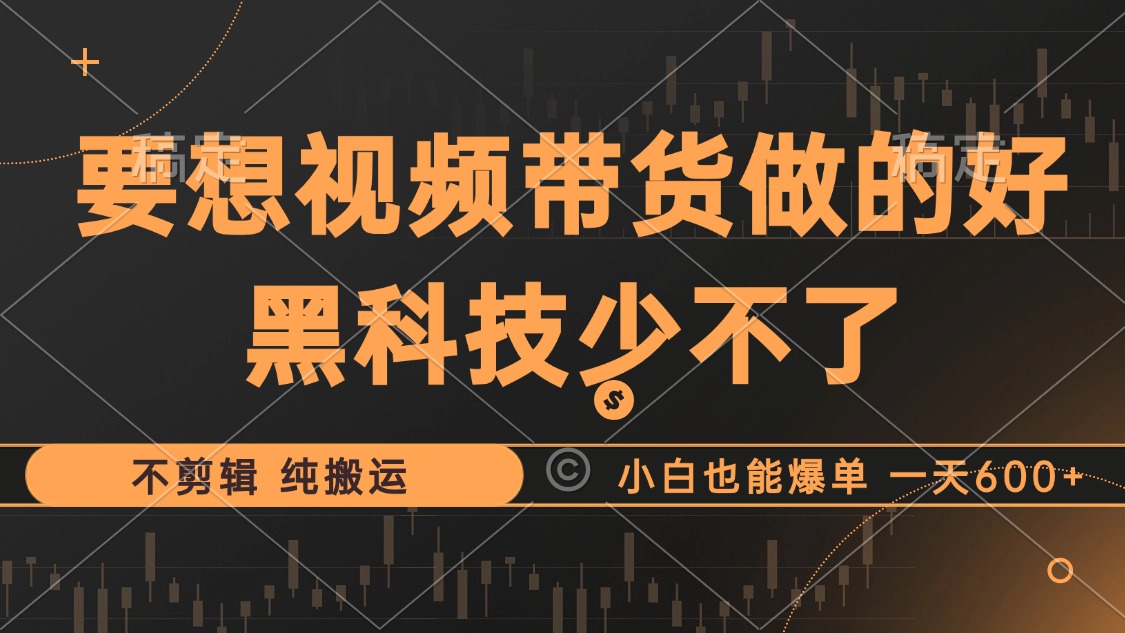 抖音视频带货最暴力玩法，利用黑科技纯搬运，一刀不剪，小白也能爆单，一天600+-网创特工