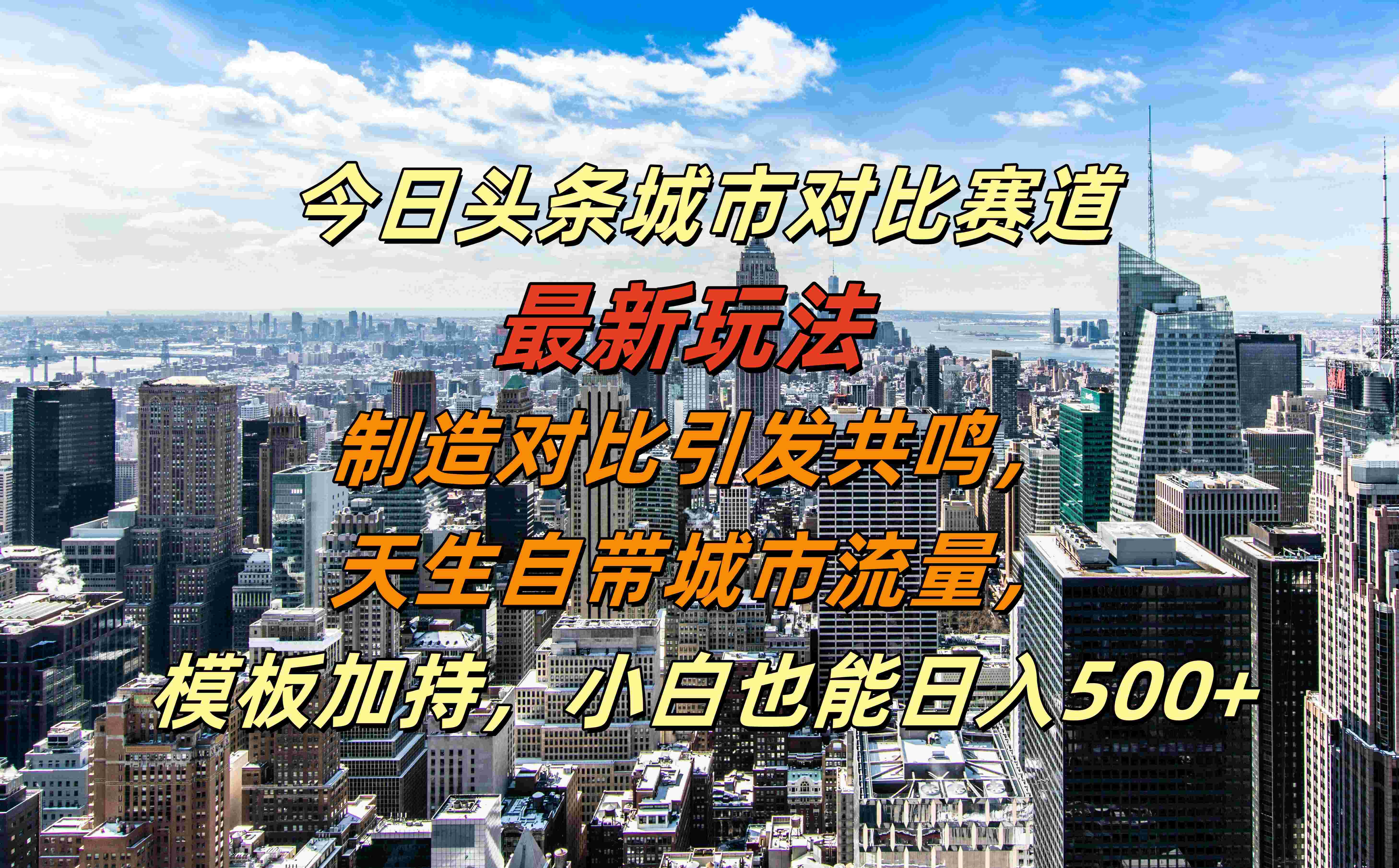 今日头条城市对比赛道最新玩法，制造对比引发共鸣，天生自带城市流量，模板加持，小白也能日入500+-网创特工