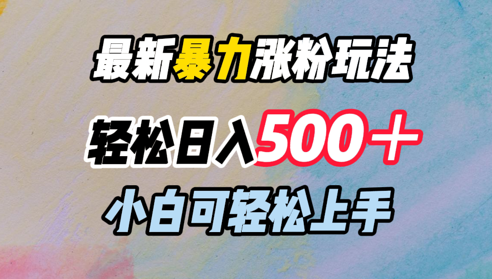 最新暴力涨粉玩法，轻松日入500＋，小白可轻松上手-网创特工