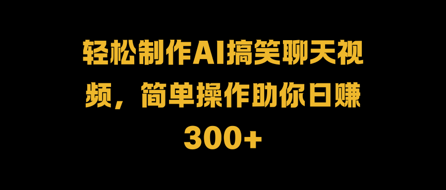 图片[1]-轻松制作AI搞笑聊天视频，简单操作助你日赚300 -网创副业课程