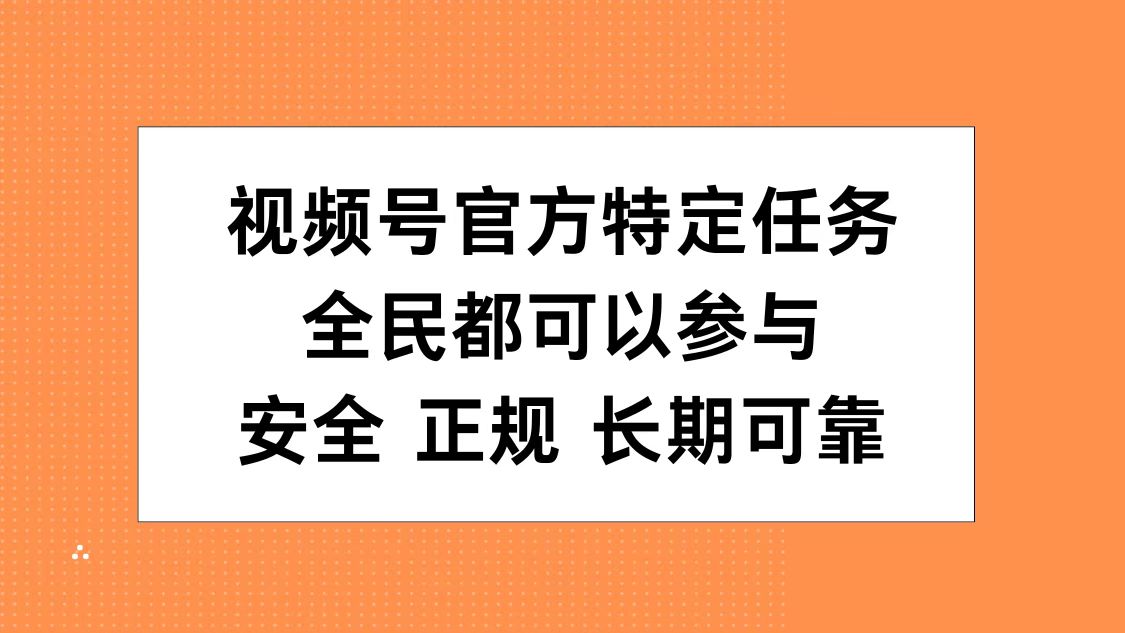 视频号官方特定任务，全民可参与，安全正规长期可靠-网创特工