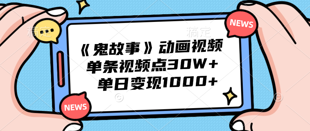 《鬼故事》动画视频，单条视频点赞30W+，单日变现1000+-网创特工