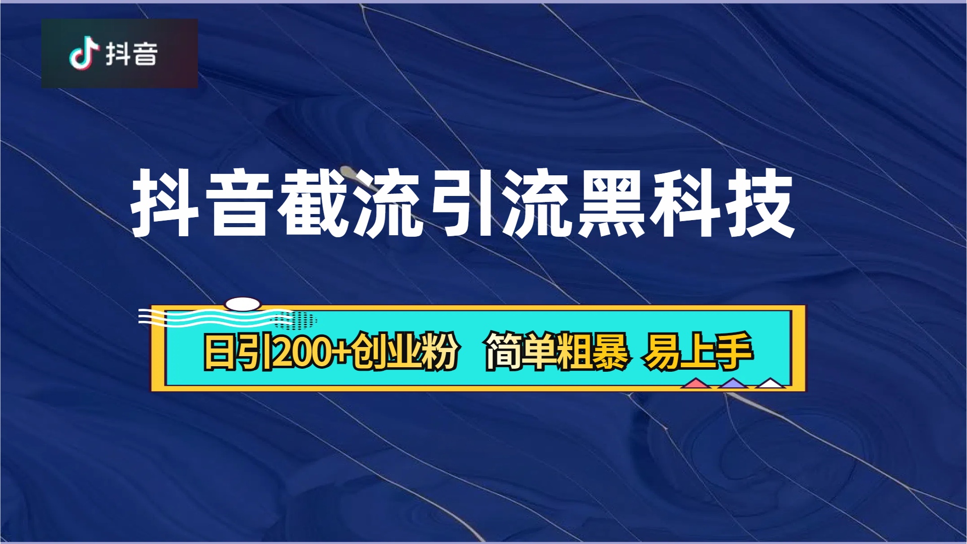 抖音暴力截流引流黑科技，日引200+创业粉，顶流导师内部课程，简单粗暴易上手-网创特工