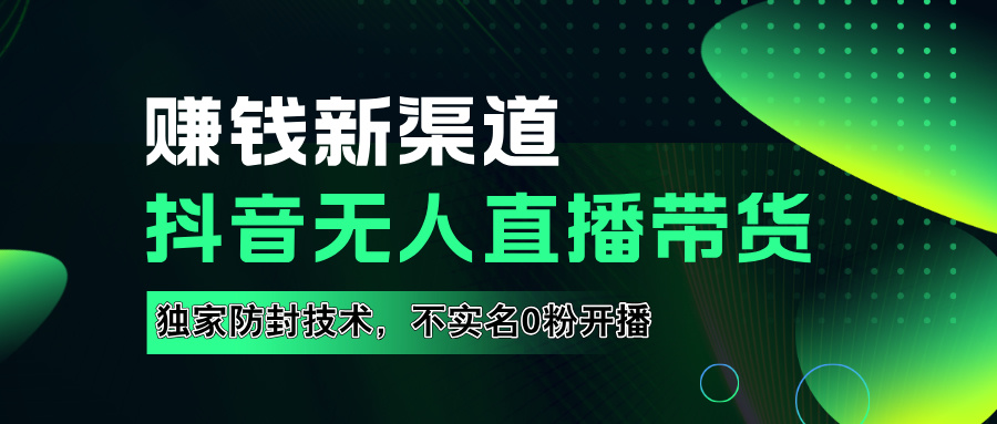 如果通过抖音无人直播实现财务自由，全套详细实操流量，含防封技术，不实名开播，0粉开播-网创特工