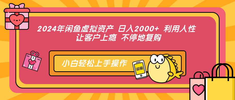 2024年闲鱼虚拟资产 日入2000+ 利用人性 让客户上瘾 不停地复购-网创特工