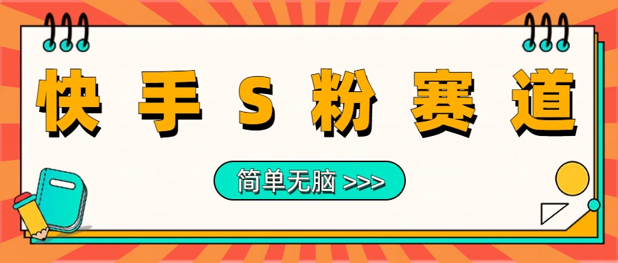 最新快手S粉赛道，简单无脑拉爆流量躺赚玩法，轻松日入1000＋-网创特工