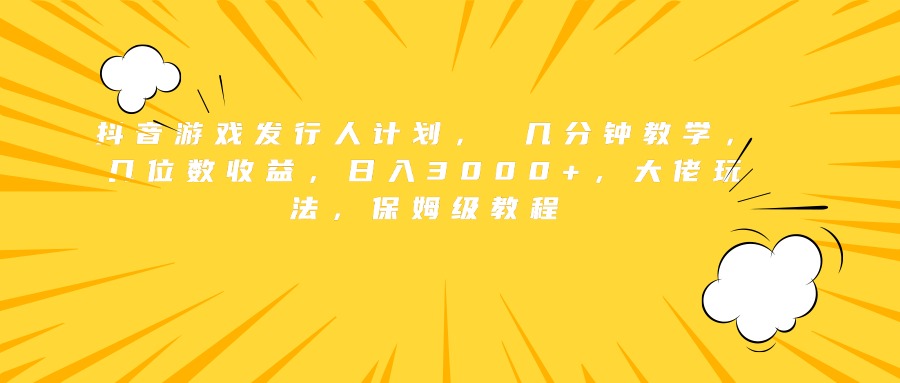 图片[1]-抖音游戏发行人计划， 几分钟教学，几位数收益，日入3000 ，大佬玩法，保姆级教程-网创副业课程