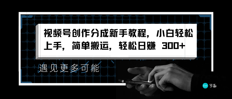 视频号创作分成新手教程，小白轻松上手，简单搬运，轻松日赚 300+-网创特工