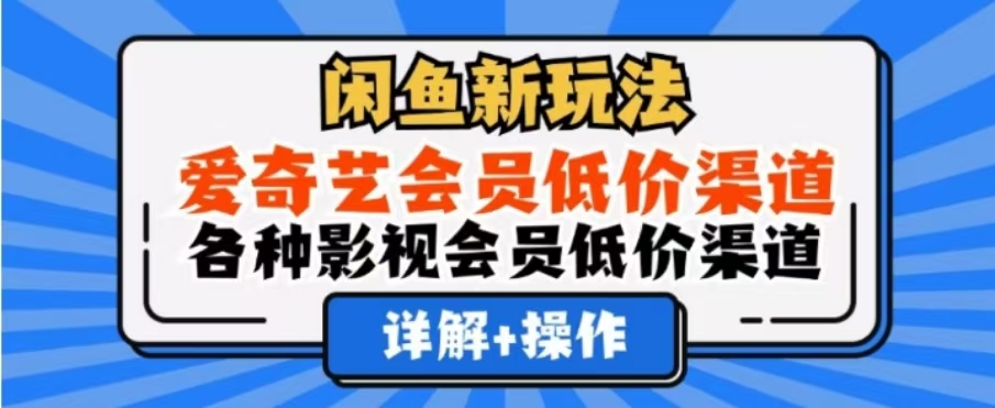 闲鱼新玩法，一天1000+，爱奇艺会员低价渠道，各种影视会员低价渠道-网创特工