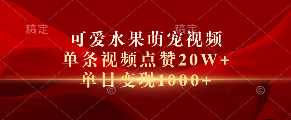 可爱水果萌宠视频，单条视频点赞20W+，单日变现1000+-网创特工