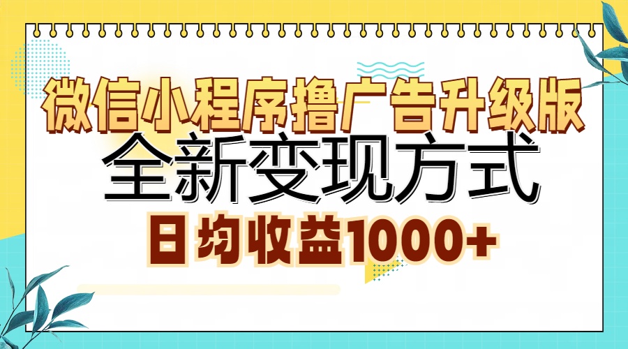 微信小程序撸广告升级版，全新变现方式，日均收益1000+-网创特工