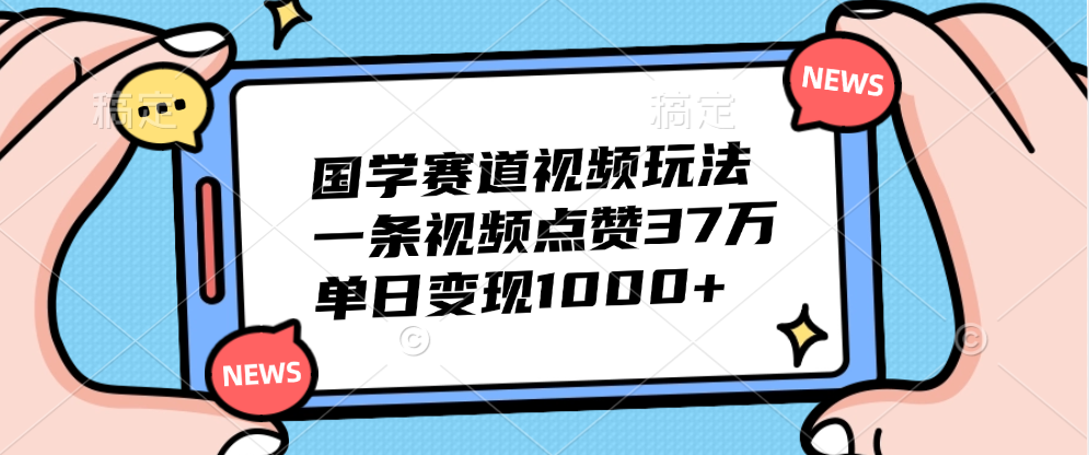 国学赛道视频玩法，单日变现1000+，一条视频点赞37万-网创特工