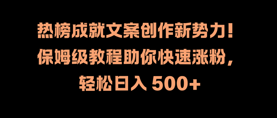 热榜成就文案创作新势力！保姆级教程助你快速涨粉，轻松日入 500+-网创特工