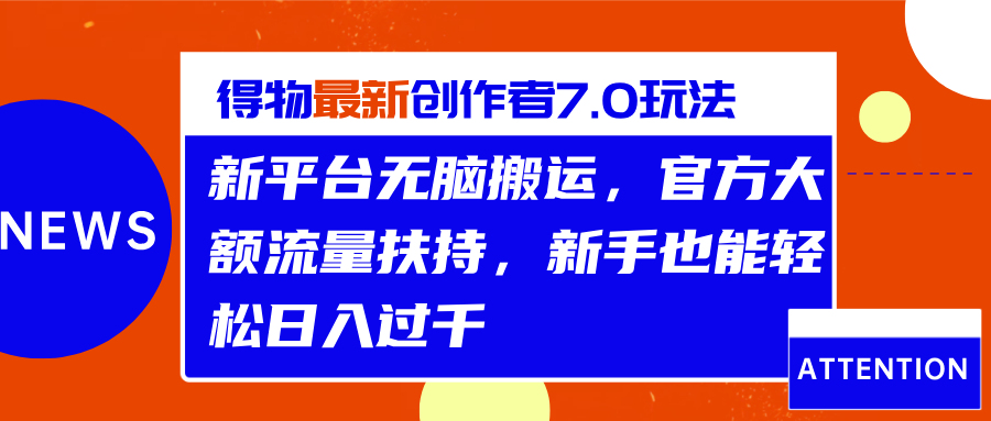 得物最新创作者7.0玩法，新平台无脑搬运，官方大额流量扶持，轻松日入过千-网创特工