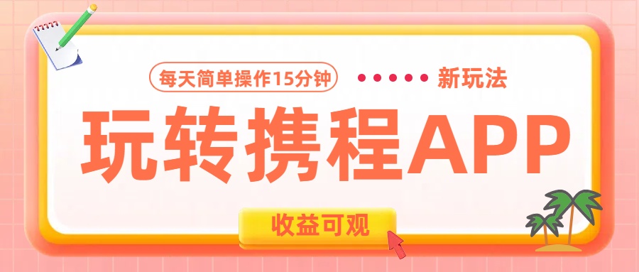 玩转携程APP新玩法，每天简单操作15分钟，收益可观!-网创特工