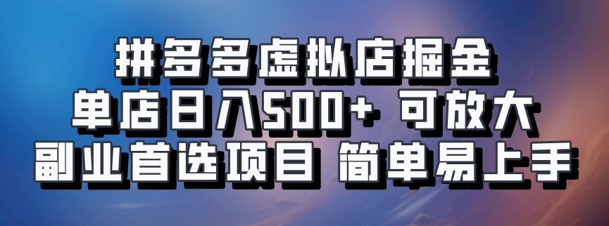 拼多多虚拟店掘金 单店日入500+ 可放大 副业首选项目 简单易上手-网创特工