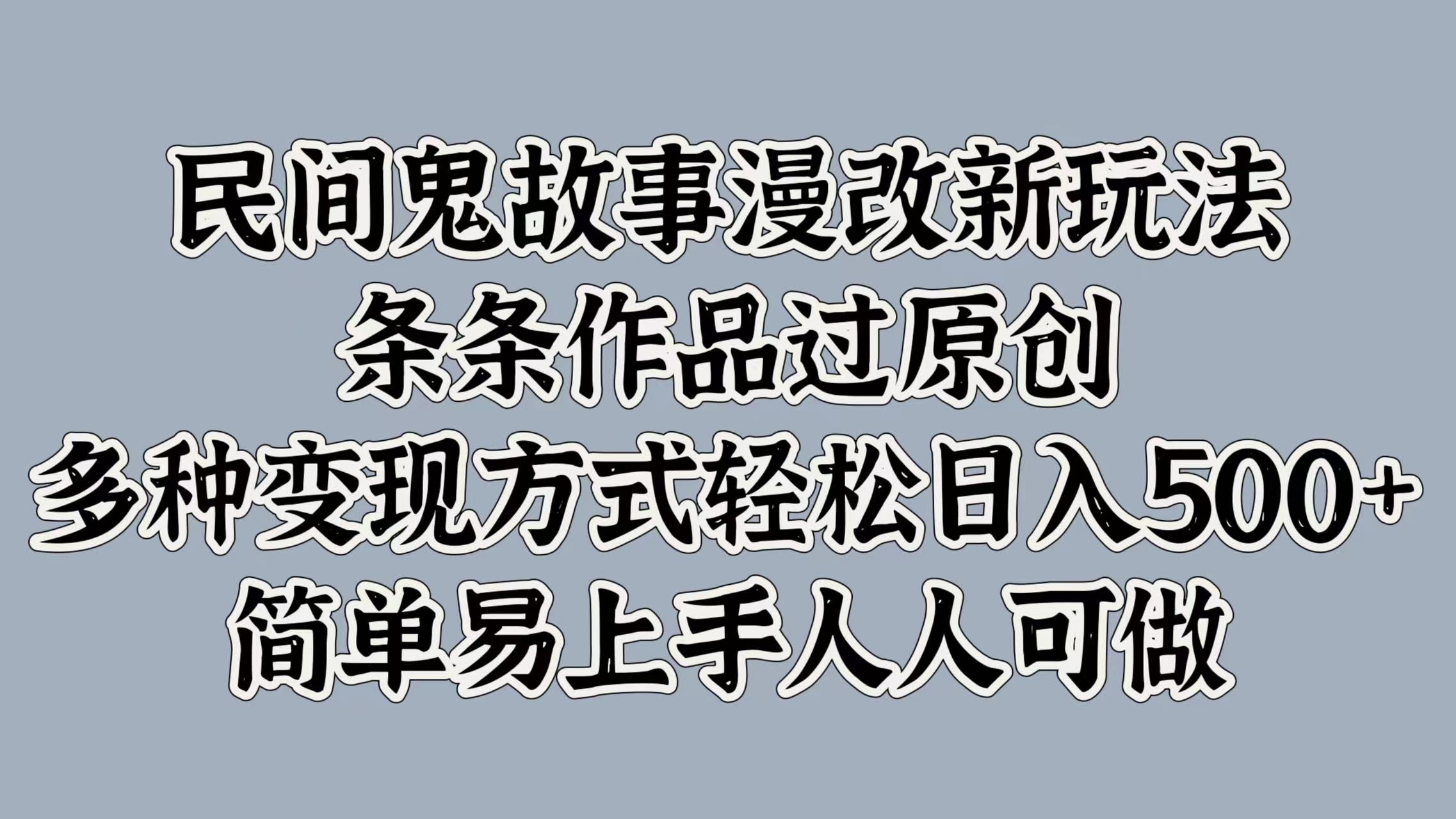 民间鬼故事漫改新玩法，条条作品过原创，简单易上手人人可做，多种变现方式轻松日入500+-网创特工