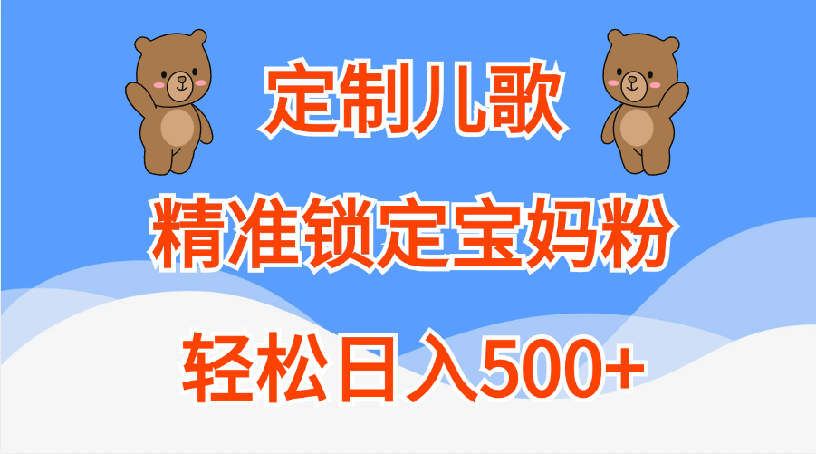 定制儿歌精准锁定宝妈粉，轻松日入500+-网创特工