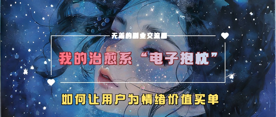 我的治愈系“电子抱枕”，如何让用户为情绪价值买单！-网创特工